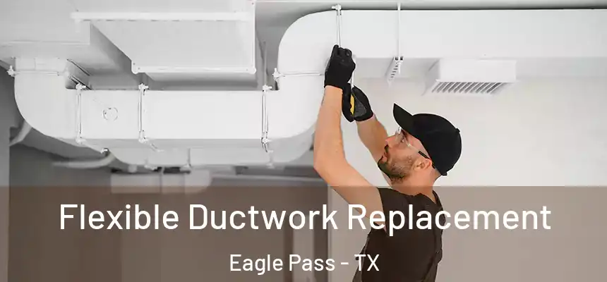  Flexible Ductwork Replacement Eagle Pass - TX