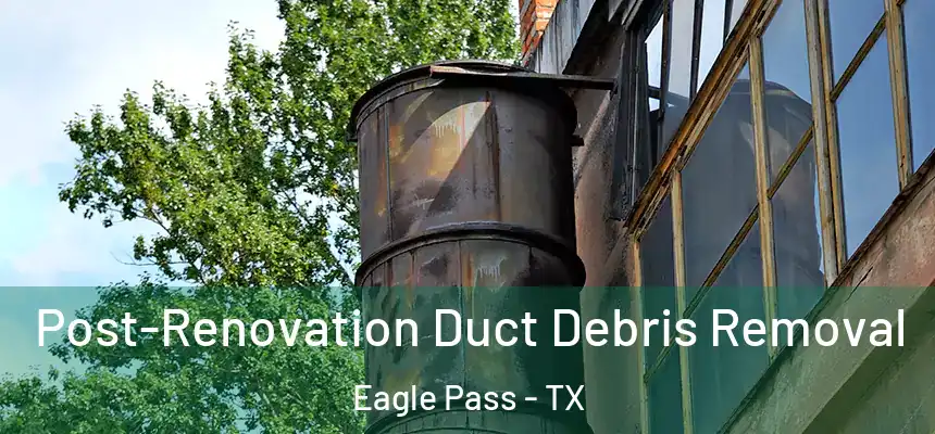  Post-Renovation Duct Debris Removal Eagle Pass - TX